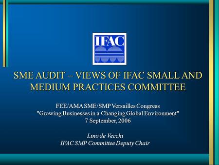 SME AUDIT – VIEWS OF IFAC SMALL AND MEDIUM PRACTICES COMMITTEE FEE/AMA SME/SMP Versailles Congress Growing Businesses in a Changing Global Environment