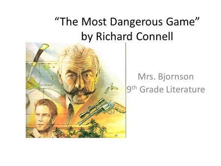 “The Most Dangerous Game” by Richard Connell Mrs. Bjornson 9 th Grade Literature.