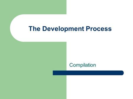 The Development Process Compilation. Compilation - Dr. Craig A. Struble 2 Programming Process Problem Solving Phase We will spend significant time on.