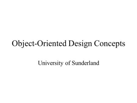 Object-Oriented Design Concepts University of Sunderland.