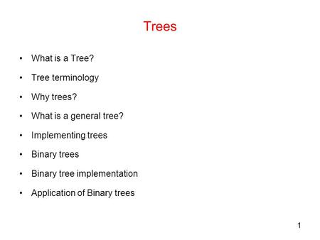 1 Trees What is a Tree? Tree terminology Why trees? What is a general tree? Implementing trees Binary trees Binary tree implementation Application of Binary.