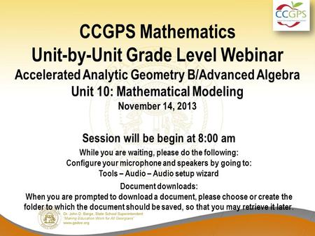 CCGPS Mathematics Unit-by-Unit Grade Level Webinar Accelerated Analytic Geometry B/Advanced Algebra Unit 10: Mathematical Modeling November 14, 2013 Session.