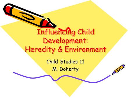 Influencing Child Development: Heredity & Environment Child Studies 11 M. Doherty.