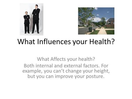 What Influences your Health? What Affects your health? Both internal and external factors. For example, you can’t change your height, but you can improve.