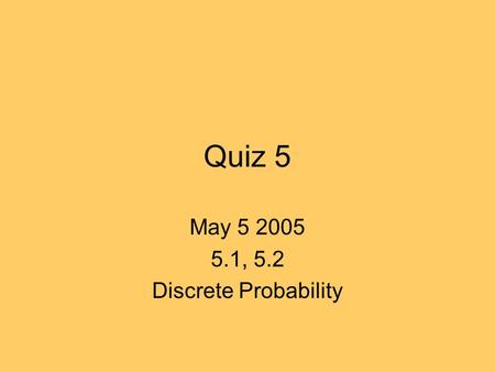 Quiz 5 May 5 2005 5.1, 5.2 Discrete Probability. Quiz 4: May-04 ’04 3.30-3.45 pm In the following experiment we roll a fair die 5 times. a) What is the.