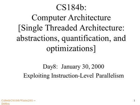 Caltech CS184b Winter2001 -- DeHon 1 CS184b: Computer Architecture [Single Threaded Architecture: abstractions, quantification, and optimizations] Day8: