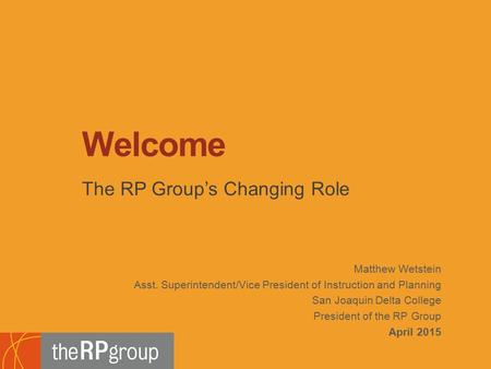 Matthew Wetstein Asst. Superintendent/Vice President of Instruction and Planning San Joaquin Delta College President of the RP Group April 2015 The RP.