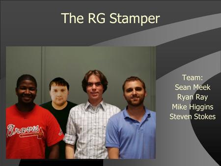 The RG Stamper Team: Sean Meek Ryan Ray Mike Higgins Steven Stokes.