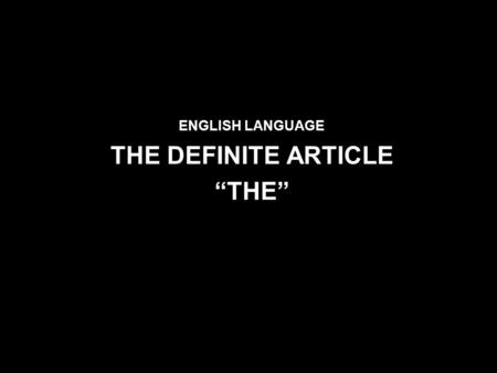 ENGLISH LANGUAGE THE DEFINITE ARTICLE “THE”. Use The definite article “the” The definite article is pronounced as [ ðə ] or as [ ði ] As [ ðə ] before.