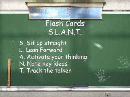 Flash Cards S.L.A.N.T. / S. Sit up straight / L. Lean Forward / A. Activate your thinking / N. Note key ideas / T. Track the talker / S. Sit up straight.