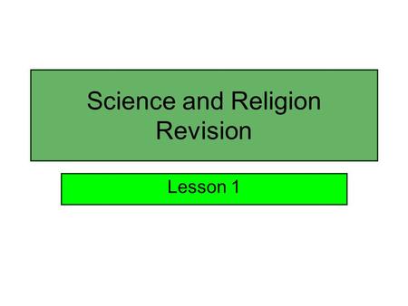 Science and Religion Revision Lesson 1. Reflection on the Unit In groups of three or four, discuss the sections of the unit and the bits you do not fully.