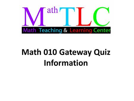 Math 010 Gateway Quiz Information. Gateway Quiz Information: The Gateway Quiz covers material from sections 1.3-1.7 on fractions and the order of operations.