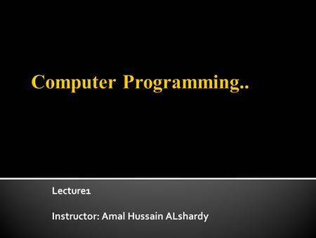 Lecture1 Instructor: Amal Hussain ALshardy. Introduce students to the basics of writing software programs including variables, types, arrays, control.