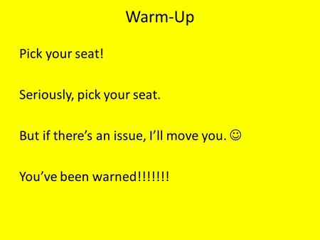 Warm-Up Pick your seat! Seriously, pick your seat. But if there’s an issue, I’ll move you. You’ve been warned!!!!!!!