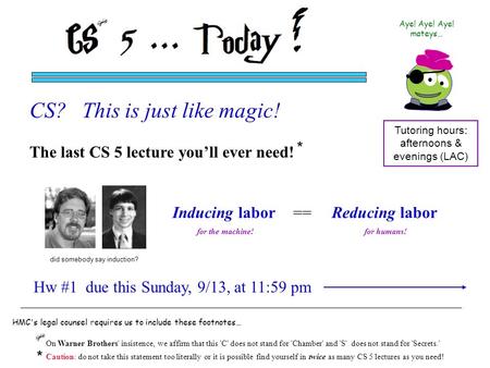 The last CS 5 lecture you’ll ever need! Inducing labor for the machine! == Reducing labor for humans! On Warner Brothers' insistence, we affirm that this.