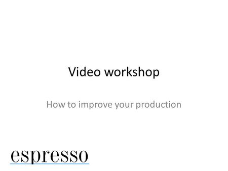 Video workshop How to improve your production. Use as story starts, create your own video.