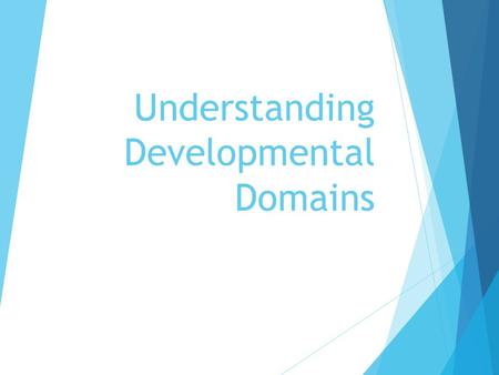 Understanding Developmental Domains. Developmental Domains Pre-reading quick write: What are the different possible domains of development in humans?