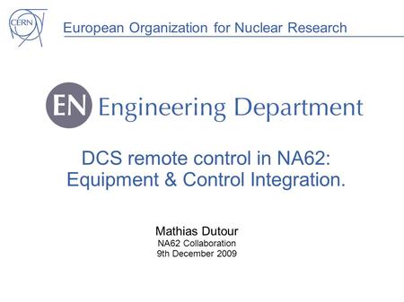 European Organization for Nuclear Research DCS remote control in NA62: Equipment & Control Integration. Mathias Dutour NA62 Collaboration 9th December.