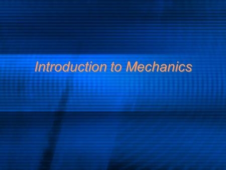 Introduction to Mechanics. An Overview of Mechanics Mechanics is the study of motion Kinematics is a subtopic of mechanics dealing with the description.