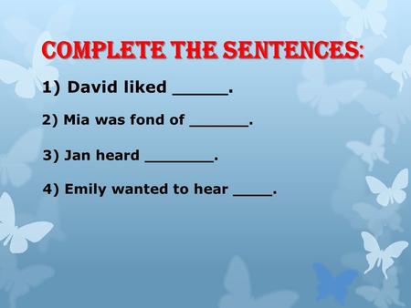 Complete the sentences Complete the sentences: 1) David liked _____. 2) Mia was fond of ______. 3) Jan heard _______. 4) Emily wanted to hear ____.