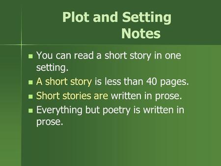 Plot and Setting Notes You can read a short story in one setting. A short story is less than 40 pages. Short stories are written in prose. Everything but.