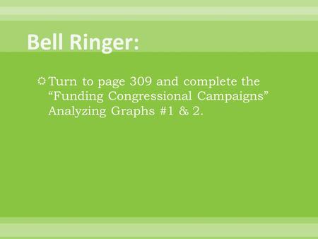  Turn to page 309 and complete the “Funding Congressional Campaigns” Analyzing Graphs #1 & 2.