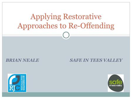 BRIAN NEALE SAFE IN TEES VALLEY Applying Restorative Approaches to Re-Offending.