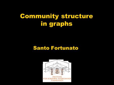 Community structure in graphs Santo Fortunato. More links “inside” than “outside” Graphs are “sparse” “Communities”