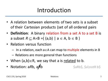 RelationsCSCE 235, Spring 2010 1 Introduction A relation between elements of two sets is a subset of their Cartesian products (set of all ordered pairs.