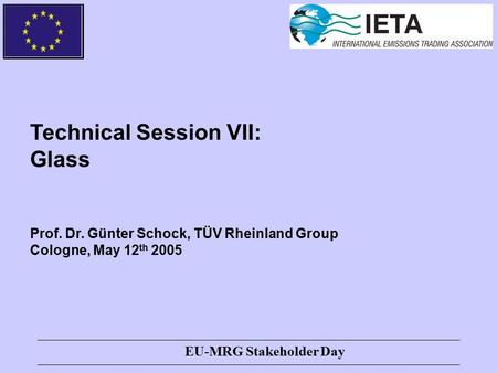 EU-MRG Stakeholder Day Technical Session VII: Glass Prof. Dr. Günter Schock, TÜV Rheinland Group Cologne, May 12 th 2005.