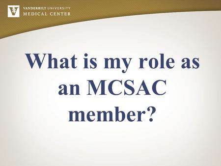 What is my role as an MCSAC member?. A member is a non-faculty, staff member appointed or elected to represent a designated area of VUMC. A member is.