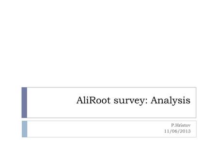 AliRoot survey: Analysis P.Hristov 11/06/2013. Are you involved in analysis activities?(85.1% Yes, 14.9% No) 2 Involved since 4.5±2.4 years Dedicated.