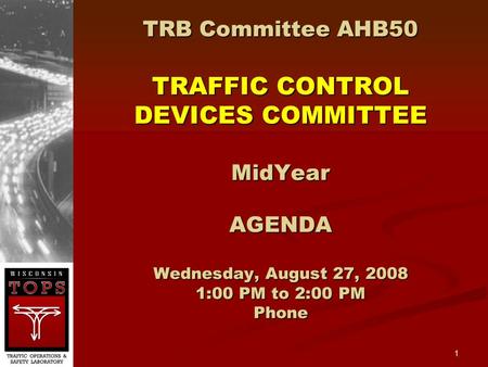 1 TRB Committee AHB50 TRAFFIC CONTROL DEVICES COMMITTEE MidYear AGENDA Wednesday, August 27, 2008 1:00 PM to 2:00 PM Phone.