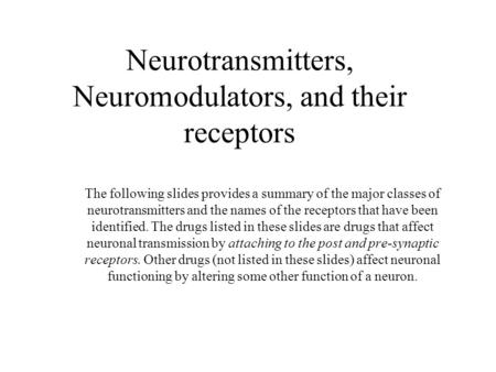 Neurotransmitters, Neuromodulators, and their receptors The following slides provides a summary of the major classes of neurotransmitters and the names.