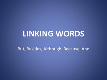 LINKING WORDS But, Besides, Although, Because, And.