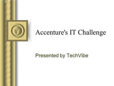 Accenture's IT Challenge Presented by TechVibe This presentation will probably involve audience discussion, which will create action items. Use PowerPoint.