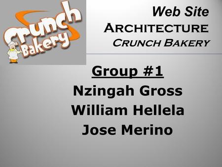 Web Site Architecture Crunch Bakery Group #1 Nzingah Gross William Hellela Jose Merino.