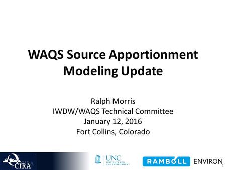 WAQS Source Apportionment Modeling Update Ralph Morris IWDW/WAQS Technical Committee January 12, 2016 Fort Collins, Colorado 1.