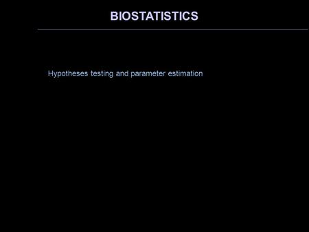 BIOSTATISTICS Hypotheses testing and parameter estimation.