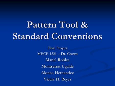 Pattern Tool & Standard Conventions Final Project MECE 1221 – Dr. Crown Mariel Robles Montserrat Ugalde Alonso Hernandez Victor H. Reyes.