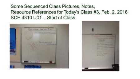 Some Sequenced Class Pictures, Notes, Resource References for Today's Class #3, Feb. 2, 2016 SCE 4310 U01 – Start of Class.