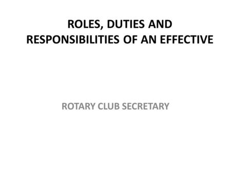 ROLES, DUTIES AND RESPONSIBILITIES OF AN EFFECTIVE ROTARY CLUB SECRETARY.