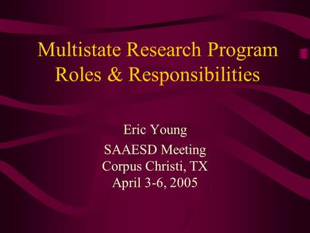 Multistate Research Program Roles & Responsibilities Eric Young SAAESD Meeting Corpus Christi, TX April 3-6, 2005.