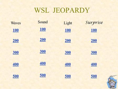 WSL JEOPARDY Waves 100 200 300 400 500 Sound 100 200 300 400 500 Light 100 200 300 400 500 Surprise 100 200 300 400 500.