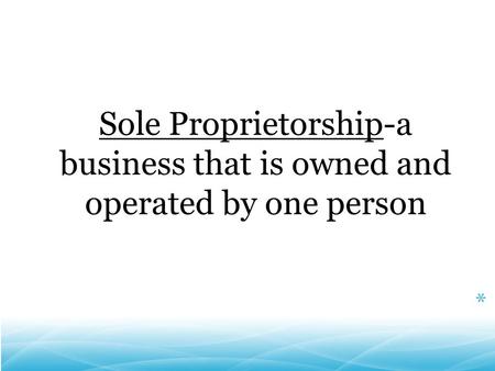 Sole Proprietorship-a business that is owned and operated by one person *