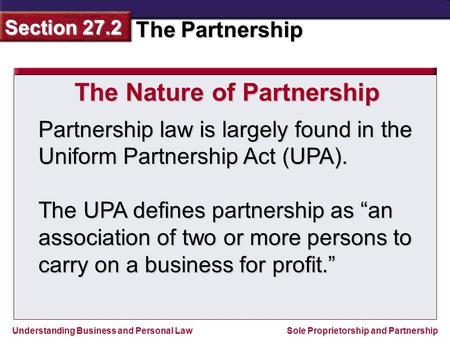 Understanding Business and Personal Law The Partnership Section 27.2 Sole Proprietorship and Partnership Partnership law is largely found in the Uniform.