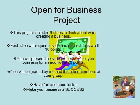 Open for Business Project  This project includes 9 steps to think about when creating a business.  Each step will require a slide and each slide is worth.