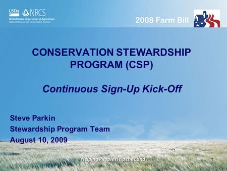 1 CONSERVATION STEWARDSHIP PROGRAM (CSP) Continuous Sign-Up Kick-Off Steve Parkin Stewardship Program Team August 10, 2009.