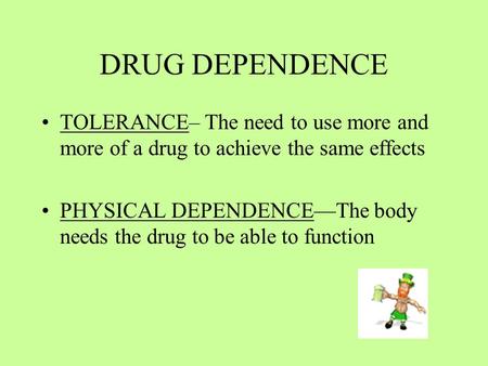 DRUG DEPENDENCE TOLERANCE– The need to use more and more of a drug to achieve the same effects PHYSICAL DEPENDENCE—The body needs the drug to be able to.