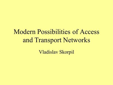 Modern Possibilities of Access and Transport Networks Vladislav Skorpil.